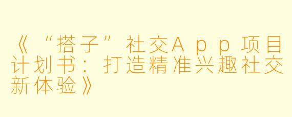 《“搭子”社交App项目计划书：打造精准兴趣社交新体验》