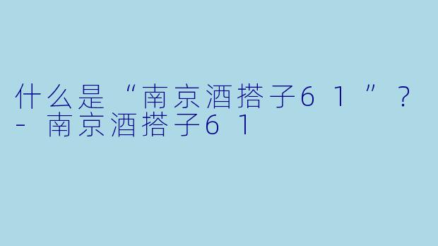 什么是“南京酒搭子61”？-南京酒搭子61