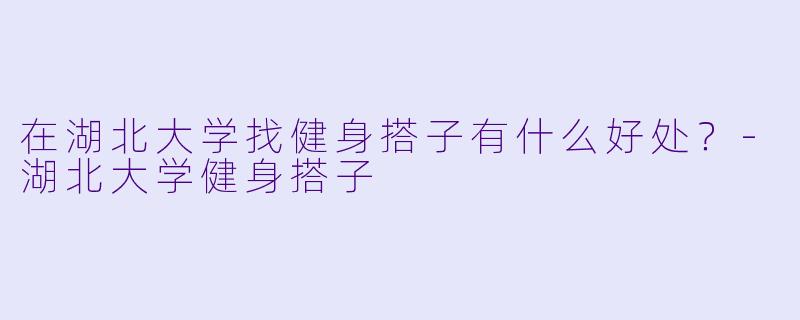 在湖北大学找健身搭子有什么好处？-湖北大学健身搭子