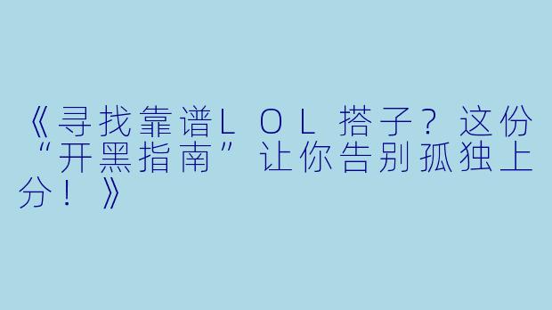 《寻找靠谱LOL搭子？这份“开黑指南”让你告别孤独上分！》