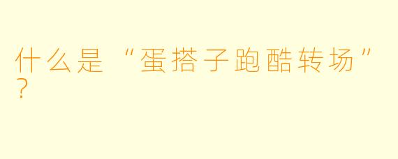 什么是“蛋搭子跑酷转场”?