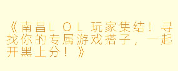 《南昌LOL玩家集结！寻找你的专属游戏搭子，一起开黑上分！》