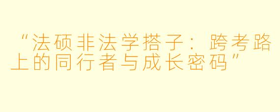 “法硕非法学搭子：跨考路上的同行者与成长密码”