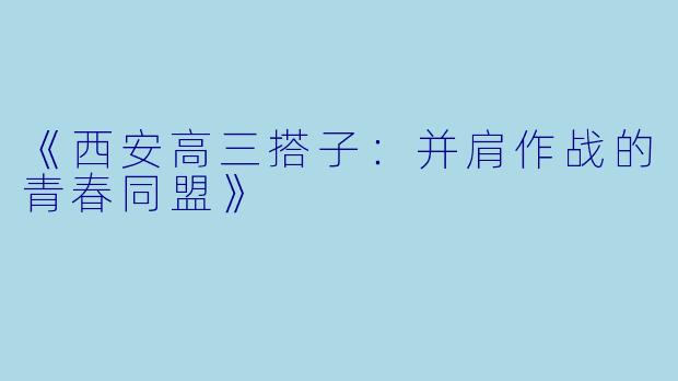 《西安高三搭子：并肩作战的青春同盟》