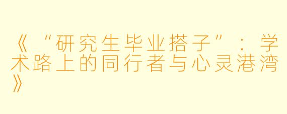 《“研究生毕业搭子”：学术路上的同行者与心灵港湾》
