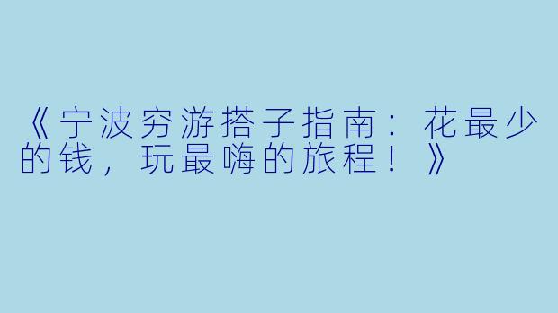 《宁波穷游搭子指南：花最少的钱，玩最嗨的旅程！》