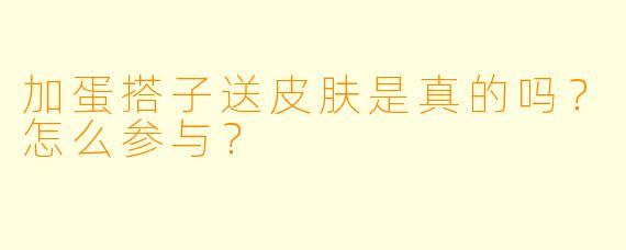 加蛋搭子送皮肤是真的吗？怎么参与？