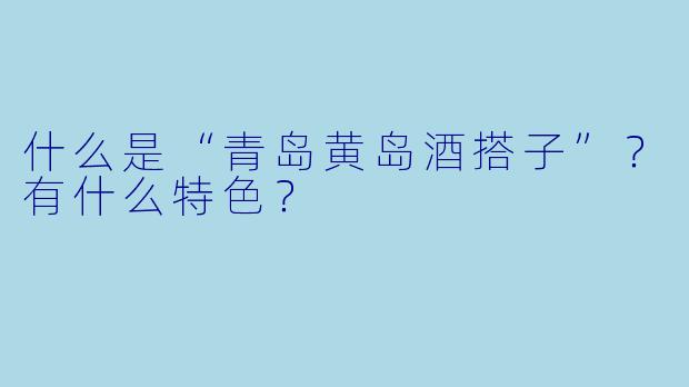 什么是“青岛黄岛酒搭子”？有什么特色？