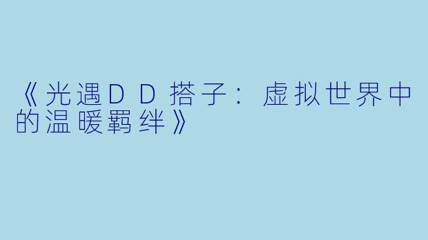 《光遇DD搭子：虚拟世界中的温暖羁绊》