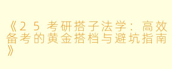 《25考研搭子法学：高效备考的黄金搭档与避坑指南》