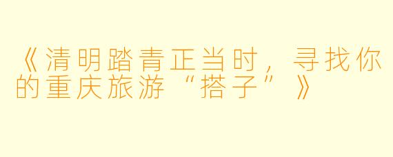 《清明踏青正当时，寻找你的重庆旅游“搭子”》