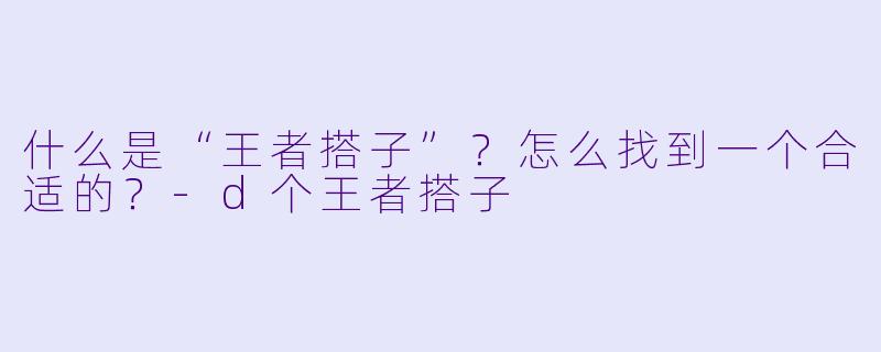什么是“王者搭子”？怎么找到一个合适的？-d个王者搭子