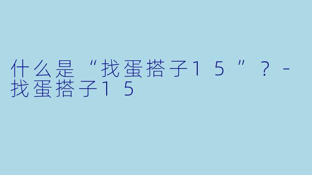什么是“找蛋搭子15”？-找蛋搭子15