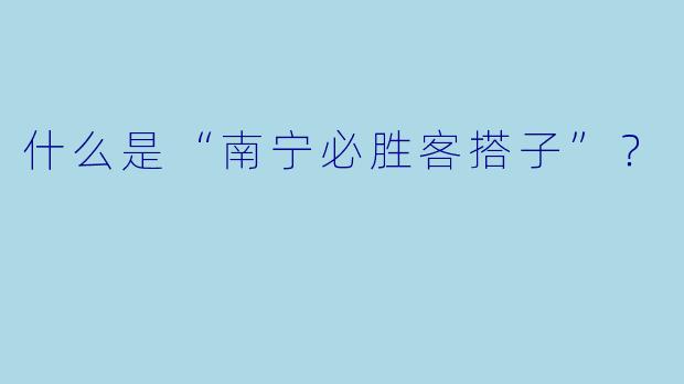 什么是“南宁必胜客搭子”？