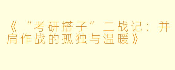 《“考研搭子”二战记：并肩作战的孤独与温暖》
