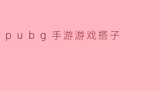 《PUBG手游“游戏搭子”指南:如何找到靠谱队友,告别“孤狼”吃鸡》