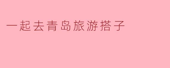 一起去青岛旅游搭子
