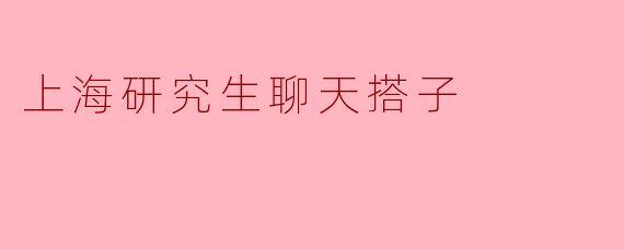 上海研究生聊天搭子