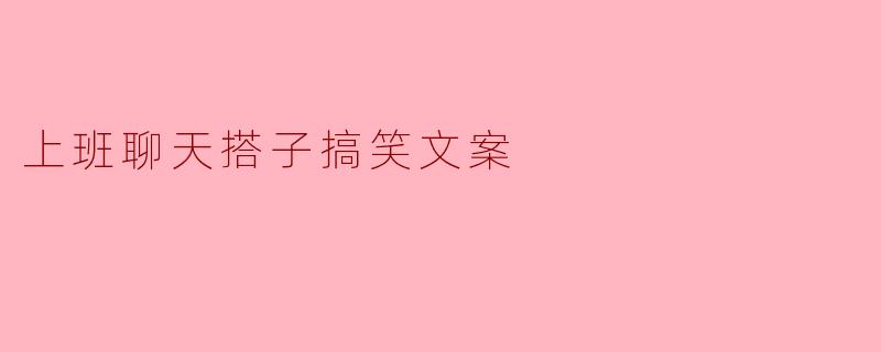 上班聊天搭子搞笑文案