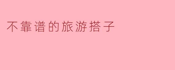 不靠谱的旅游搭子