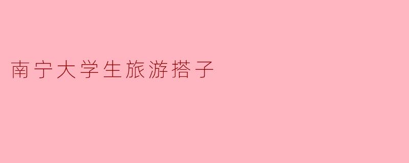 南宁大学生旅游搭子