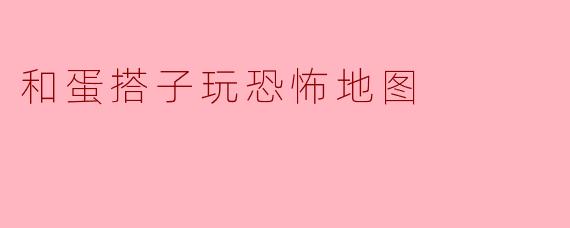 和蛋搭子玩恐怖地图