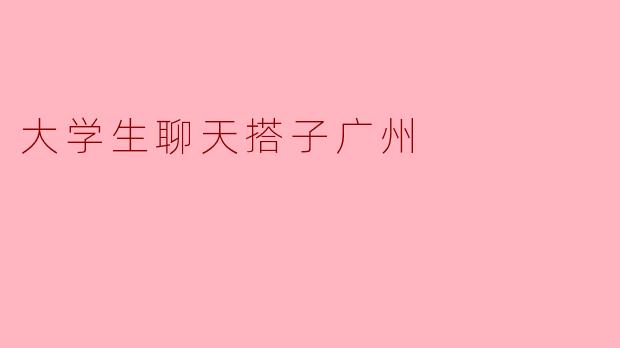 大学生聊天搭子广州