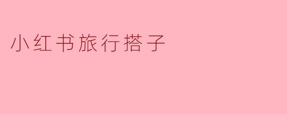 在小红书上找旅行搭子靠谱吗?需要注意什么?