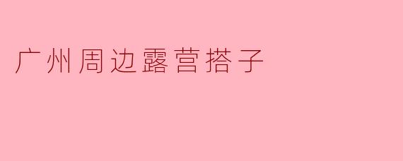 广州周边露营搭子