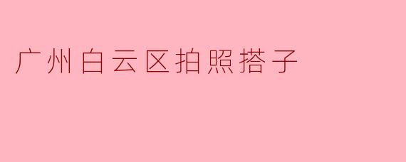 广州白云区拍照搭子