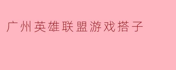 广州英雄联盟游戏搭子