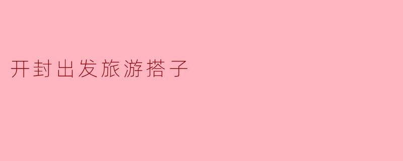 开封出发旅游搭子