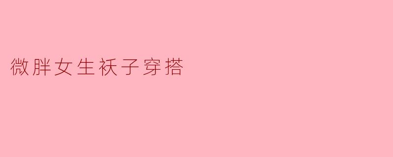 微胖女生袄子穿搭