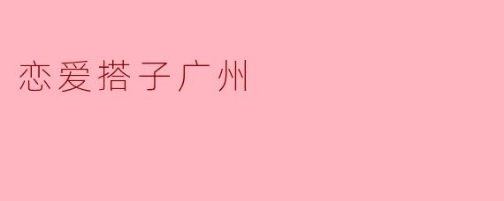 恋爱搭子广州
