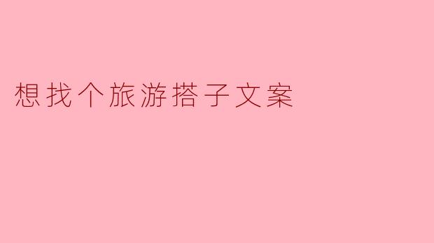 想找个旅游搭子文案