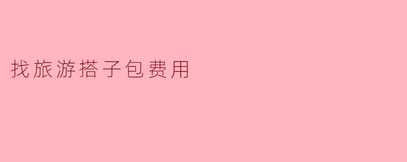 找旅游搭子包费用