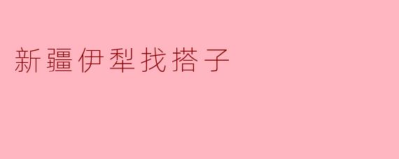 新疆伊犁找搭子