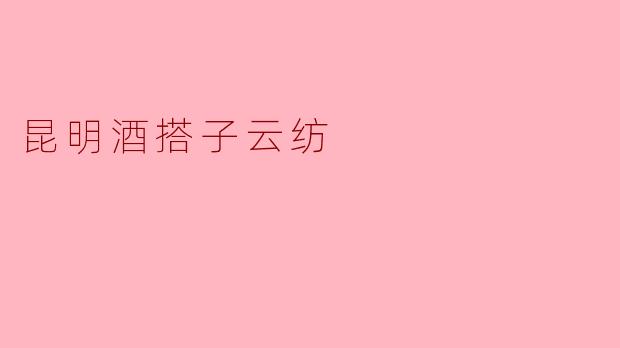 昆明酒搭子云纺