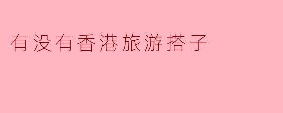 有没有香港旅游搭子