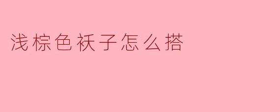 浅棕色袄子怎么搭