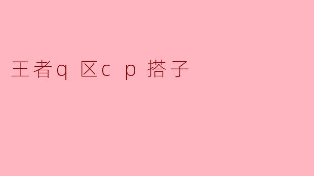 王者q区cp搭子
