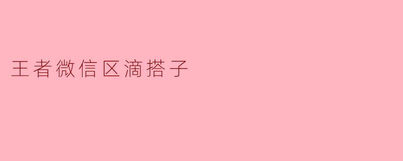 王者微信区滴搭子