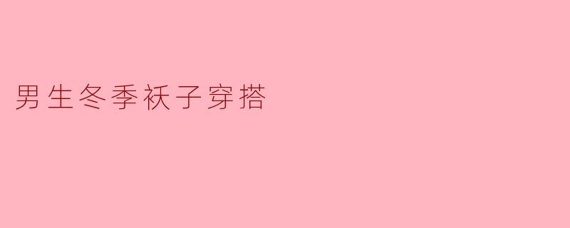 男生冬季袄子穿搭
