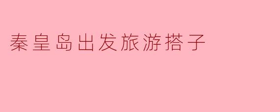 秦皇岛出发旅游搭子
