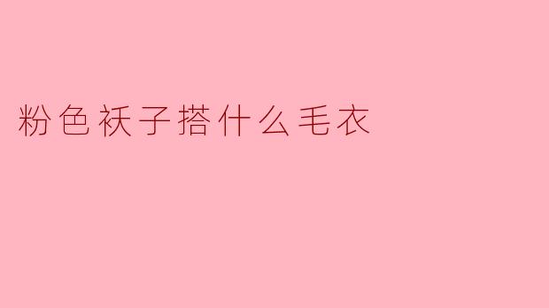 粉色袄子搭什么毛衣