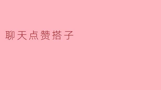 什么是"聊天点赞搭子"?