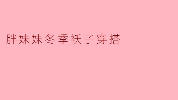 胖妹妹冬季袄子穿搭