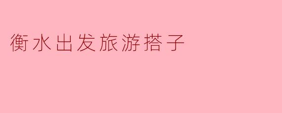 衡水出发旅游搭子