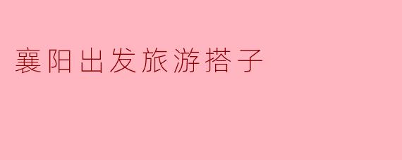 襄阳出发旅游搭子