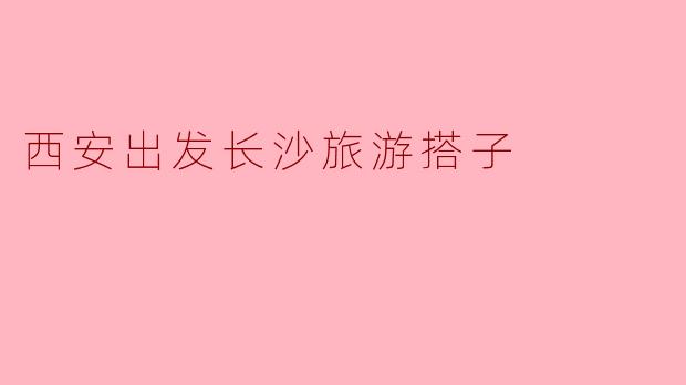 西安出发长沙旅游搭子